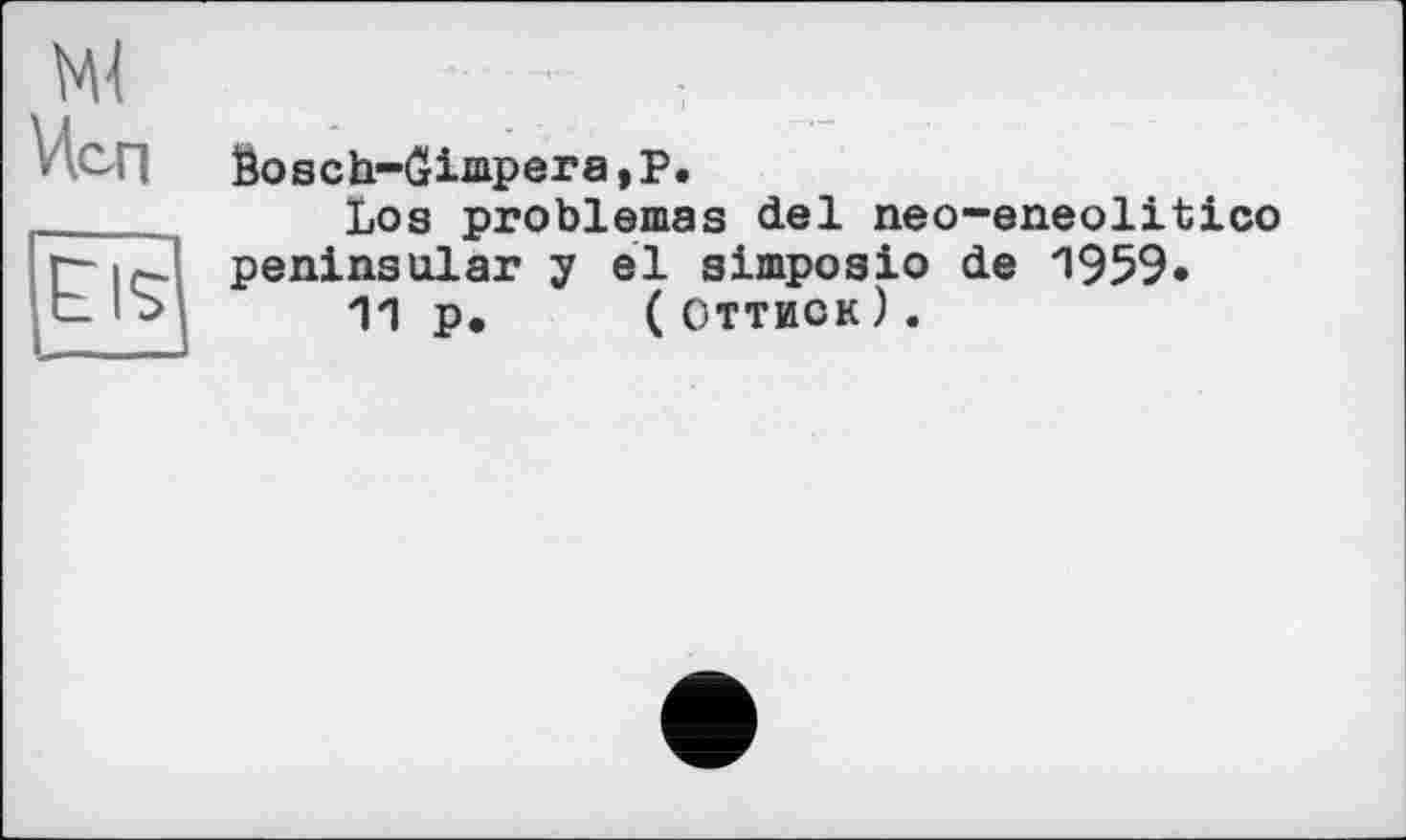 ﻿Bosch-0impera,P.
Los problèmes del neo-eneolitico peninsular y el simposio de ‘1959*
p. ( Оттиск).